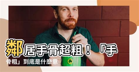 手骨粗意思|為什麼你的手指指節那麼粗？別人的卻那麼細？這是有。